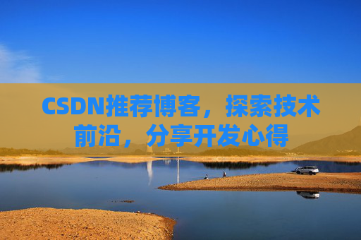 CSDN推荐博客，探索技术前沿，分享开发心得